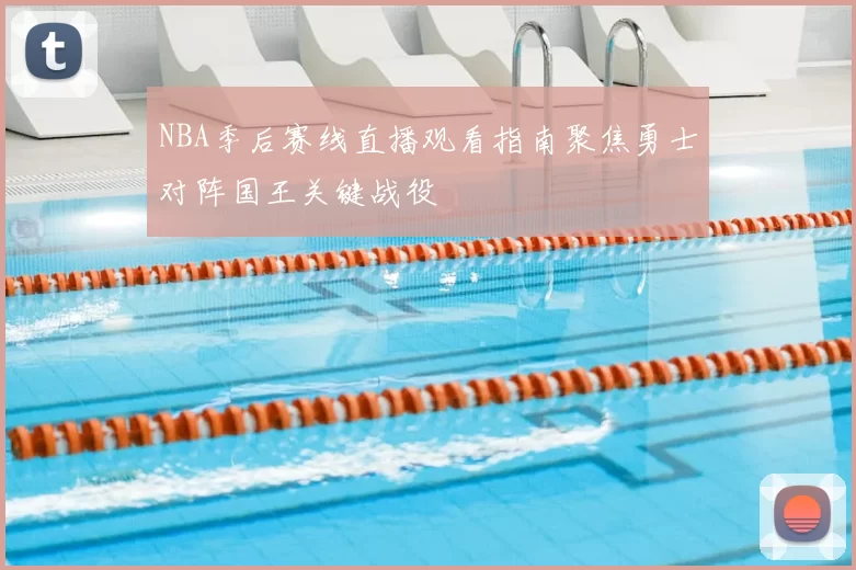 NBA季后赛线直播观看指南聚焦勇士对阵国王关键战役