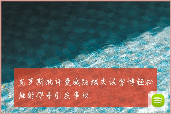 克罗斯批评曼城防线失误索博轻松抽射得手引发争议