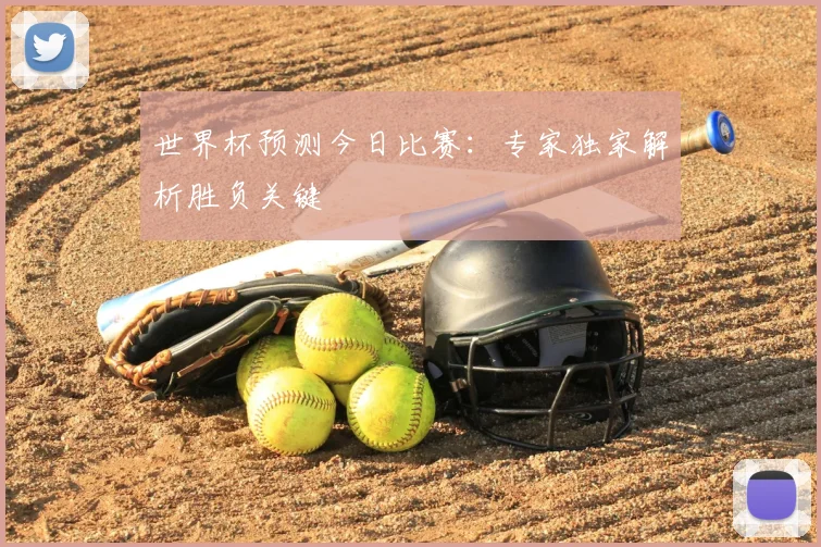 世界杯预测今日比赛：专家独家解析胜负关键
