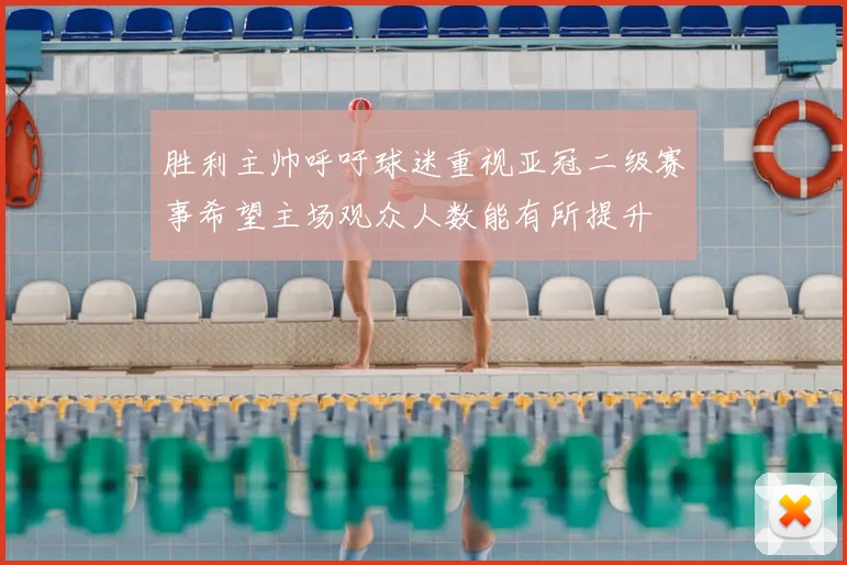 胜利主帅呼吁球迷重视亚冠二级赛事希望主场观众人数能有所提升
