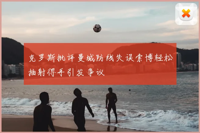 克罗斯批评曼城防线失误索博轻松抽射得手引发争议
