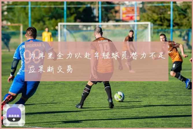 为库里全力以赴年轻球员潜力不足应果断交易