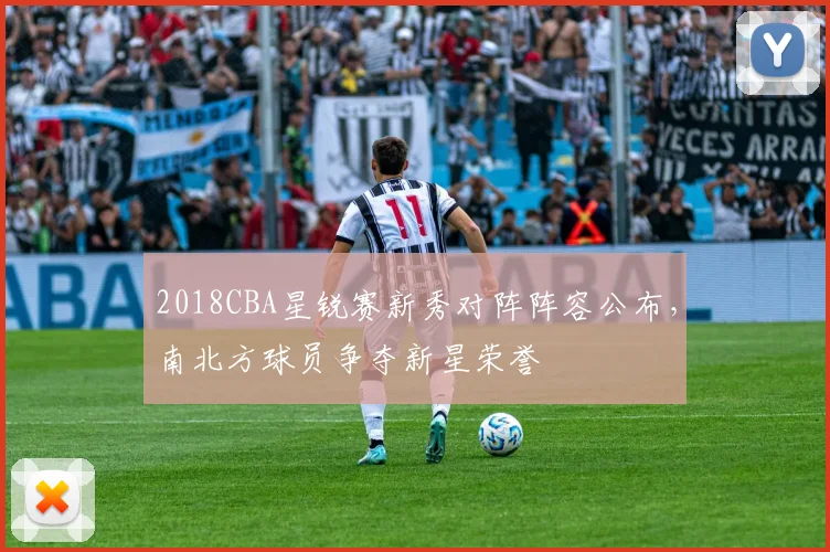 2018CBA星锐赛新秀对阵阵容公布，南北方球员争夺新星荣誉