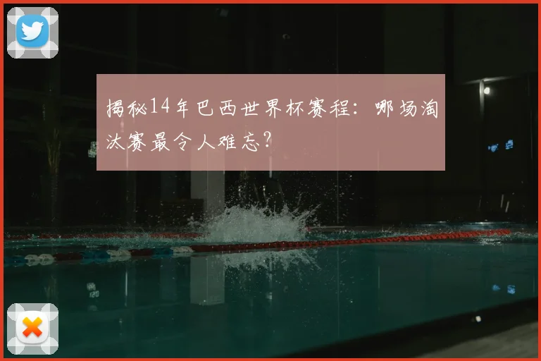 揭秘14年巴西世界杯赛程：哪场淘汰赛最令人难忘？