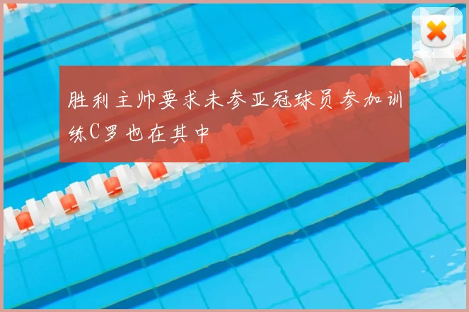 胜利主帅要求未参亚冠球员参加训练C罗也在其中