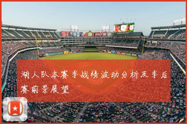 湖人队本赛季战绩波动分析及季后赛前景展望