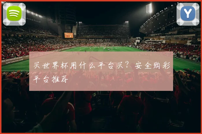 买世界杯用什么平台买？安全购彩平台推荐