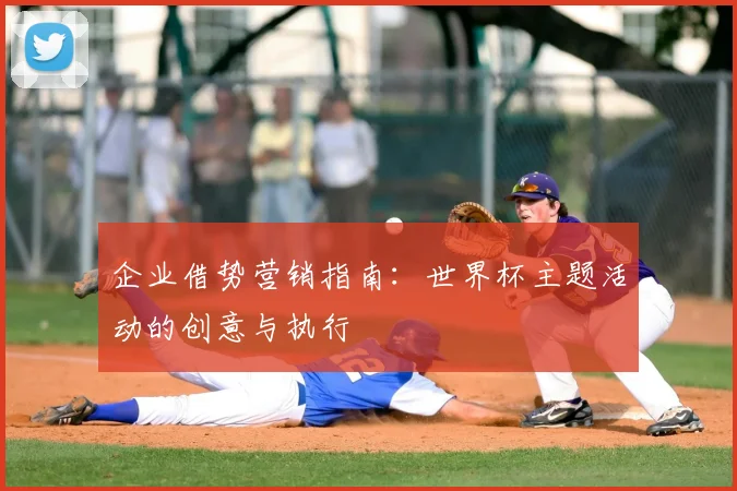 企业借势营销指南：世界杯主题活动的创意与执行